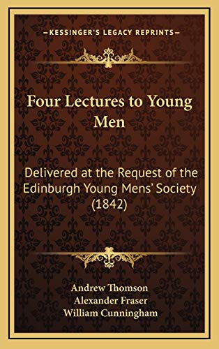 Four Lectures to Young Men: Delivered at the Request of the Edinburgh Young Mens' Society (1842) (9781169087385) by Andrew Thomson; Fraser, Alexander Mrs; Cunningham, William