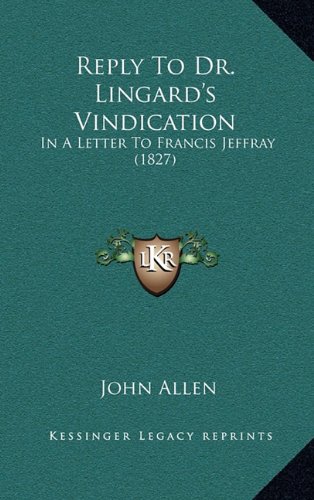 Reply To Dr. Lingard's Vindication: In A Letter To Francis Jeffray (1827) (9781169089129) by Allen, John