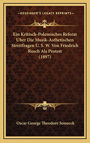 Ein Kritisch-Polemisches Referat Uber Die Musik-Asthetischen Streitfragen U. S. W. Von Friedrich Rosch Als Protest (1897) (German Edition) (9781169092129) by Sonneck, Oscar George Theodore