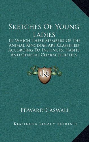 Sketches Of Young Ladies: In Which These Members Of The Animal Kingdom Are Classified According To Instincts, Habits And General Characteristics (9781169097056) by Caswall, Edward