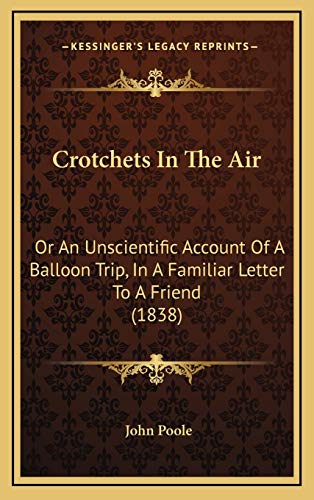Crotchets In The Air: Or An Unscientific Account Of A Balloon Trip, In A Familiar Letter To A Friend (1838) (9781169098725) by Poole, John