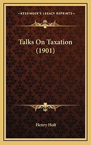 Talks On Taxation (1901) (9781169099432) by Holt, Henry