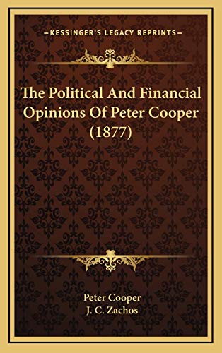 The Political And Financial Opinions Of Peter Cooper (1877) (9781169099647) by Cooper, Peter