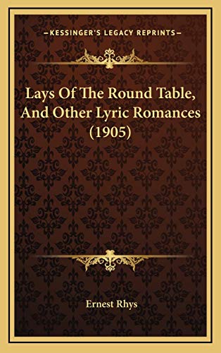 Lays Of The Round Table, And Other Lyric Romances (1905) (9781169100220) by Rhys, Ernest