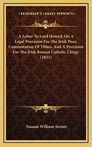 9781169111967: A Letter To Lord Howick On A Legal Provision For The Irish Poor, Commutation Of Tithes, And A Provision For The Irish Roman Catholic Clergy (1831)