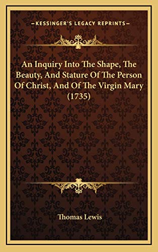 An Inquiry Into The Shape, The Beauty, And Stature Of The Person Of Christ, And Of The Virgin Mary (1735) (9781169115781) by Lewis, Thomas
