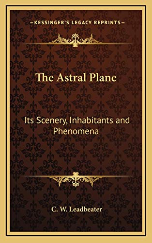 The Astral Plane: Its Scenery, Inhabitants and Phenomena (9781169124301) by Leadbeater, C W
