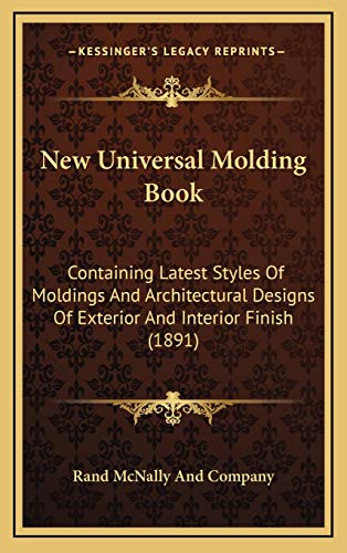 New Universal Molding Book: Containing Latest Styles Of Moldings And Architectural Designs Of Exterior And Interior Finish (1891) (9781169126213) by Rand McNally