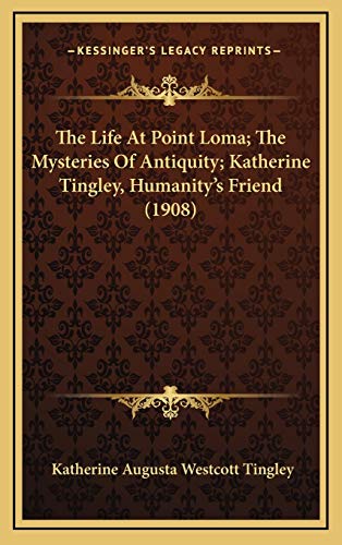 The Life At Point Loma; The Mysteries Of Antiquity; Katherine Tingley, Humanity's Friend (1908) (9781169129399) by Tingley, Katherine Augusta Westcott