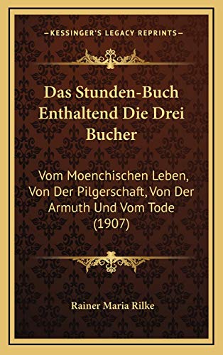 Das Stunden-Buch Enthaltend Die Drei Bucher: Vom Moenchischen Leben, Von Der Pilgerschaft, Von Der Armuth Und Vom Tode (1907) (German Edition) (9781169134713) by Rilke, Rainer Maria