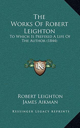 The Works Of Robert Leighton: To Which Is Prefixed A Life Of The Author (1844) (9781169138254) by Leighton, Robert