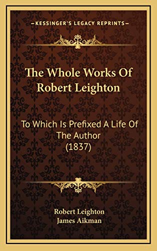 The Whole Works Of Robert Leighton: To Which Is Prefixed A Life Of The Author (1837) (9781169138322) by Leighton, Robert