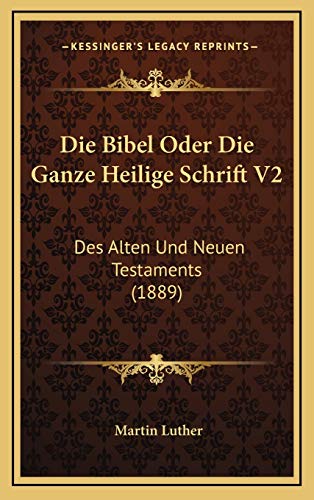 Die Bibel Oder Die Ganze Heilige Schrift V2: Des Alten Und Neuen Testaments (1889) (German Edition) (9781169144330) by Luther, Dr Martin