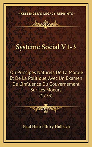 Systeme Social V1-3: Ou Principes Naturels De La Morale Et De La Politique, Avec Un Examen De L'Influence Du Gouvernement Sur Les Moeurs (1773) (9781169147881) by Holbach, Paul Henri Thiry