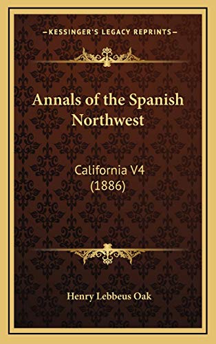 Annals of the Spanish Northwest: California V4 (1886) (9781169148468) by Oak, Henry Lebbeus