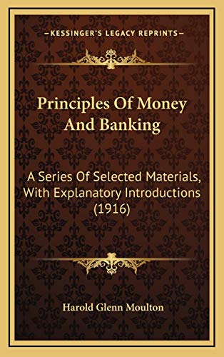 Principles Of Money And Banking: A Series Of Selected Materials, With Explanatory Introductions (1916) (9781169152090) by Moulton, Harold Glenn