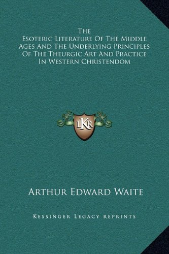 The Esoteric Literature of the Middle Ages and the Underlying Principles of the Theurgic Art and Practice in Western Christendom (9781169158719) by Waite, Arthur Edward