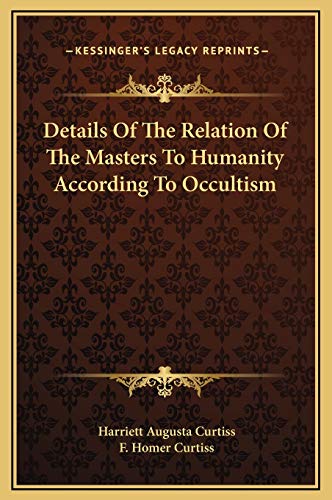 Details Of The Relation Of The Masters To Humanity According To Occultism (9781169160415) by Curtiss, Harriett Augusta; Curtiss, F. Homer