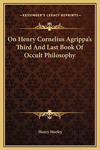 On Henry Cornelius Agrippa's Third And Last Book Of Occult Philosophy (9781169179103) by Morley, Henry