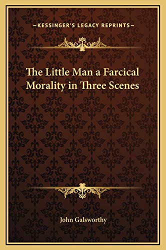 The Little Man a Farcical Morality in Three Scenes (9781169184732) by Galsworthy, John Sir