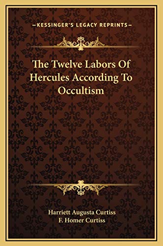 The Twelve Labors Of Hercules According To Occultism (9781169200906) by Curtiss, Harriett Augusta; Curtiss, F Homer