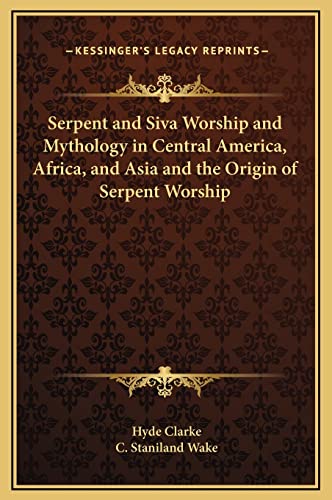 Serpent and Siva Worship and Mythology in Central America, Africa, and Asia and the Origin of Serpent Worship (9781169209091) by Clarke, Hyde; Wake, C Staniland