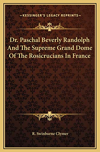 Dr. Paschal Beverly Randolph And The Supreme Grand Dome Of The Rosicrucians In France (9781169214613) by Clymer, R. Swinburne
