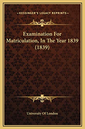 Examination For Matriculation, In The Year 1839 (1839) (9781169214835) by University Of London