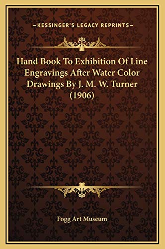 Hand Book To Exhibition Of Line Engravings After Water Color Drawings By J. M. W. Turner (1906) (9781169230965) by Fogg Art Museum