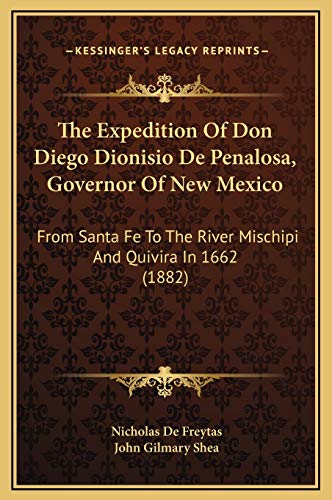 The Expedition Of Don Diego Dionisio De Penalosa, Governor Of New Mexico: From Santa Fe To The River Mischipi And Quivira In 1662 (1882) (9781169241565) by De Freytas, Nicholas; Shea, John Gilmary