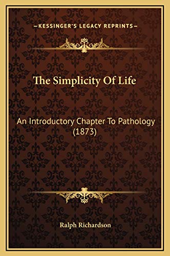 The Simplicity Of Life: An Introductory Chapter To Pathology (1873) (9781169251106) by Richardson, Ralph