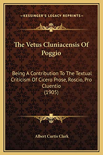 The Vetus Cluniacensis Of Poggio: Being A Contribution To The Textual Criticism Of Cicero Prose, Roscio, Pro Cluentio (1905) (9781169260078) by Clark, Albert Curtis