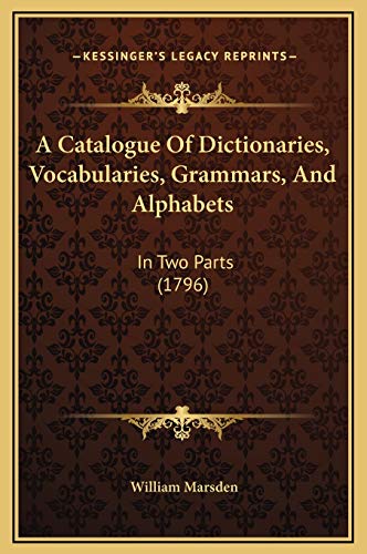 A Catalogue Of Dictionaries, Vocabularies, Grammars, And Alphabets: In Two Parts (1796) (9781169269927) by Marsden, William