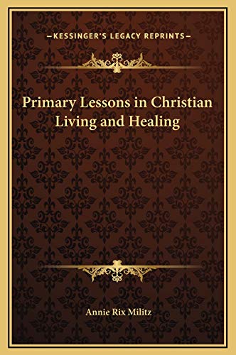 Primary Lessons in Christian Living and Healing (9781169284111) by Militz, Annie Rix
