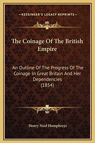 The Coinage Of The British Empire: An Outline Of The Progress Of The Coinage In Great Britain And Her Dependencies (1854) (9781169289673) by Humphreys, Henry Noel
