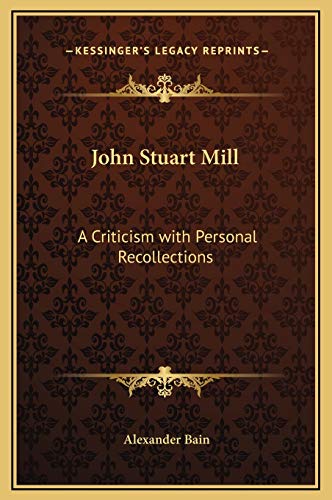 John Stuart Mill: A Criticism with Personal Recollections (9781169290853) by Bain, Alexander