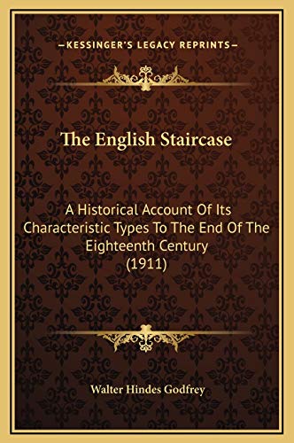 The English Staircase: A Historical Account Of Its Characteristic Types To The End Of The Eighteenth Century (1911) (9781169291294) by Godfrey, Walter Hindes