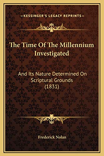 The Time Of The Millennium Investigated: And Its Nature Determined On Scriptural Grounds (1831) (9781169291928) by Nolan, Frederick