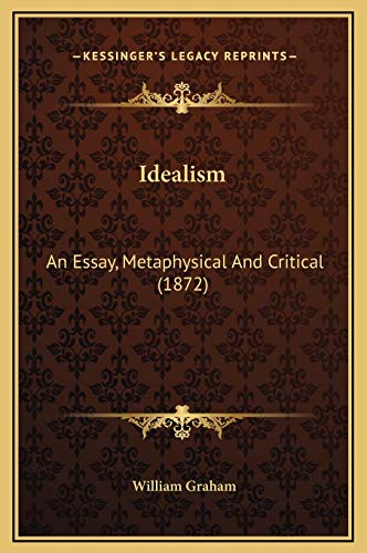 Idealism: An Essay, Metaphysical And Critical (1872) (9781169299078) by Graham, William