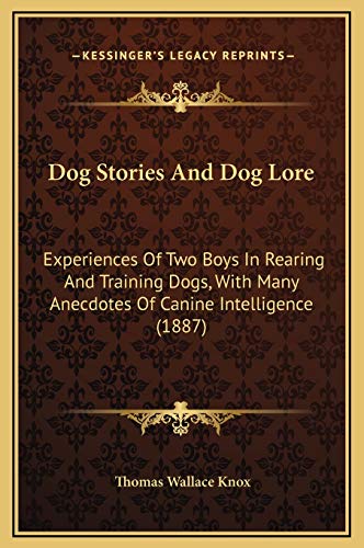 Dog Stories And Dog Lore: Experiences Of Two Boys In Rearing And Training Dogs, With Many Anecdotes Of Canine Intelligence (1887) (9781169300378) by Knox, Thomas Wallace