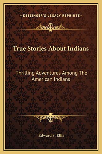 True Stories About Indians: Thrilling Adventures Among The American Indians (9781169300750) by Ellis, Edward S.