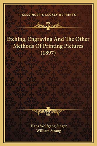 Etching, Engraving And The Other Methods Of Printing Pictures (1897) (9781169302372) by Singer, Hans Wolfgang; Strang, William