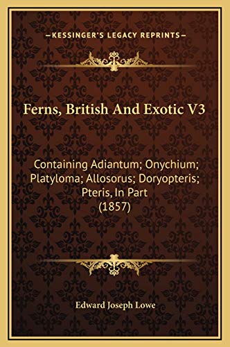 Ferns, British And Exotic V3: Containing Adiantum; Onychium; Platyloma; Allosorus; Doryopteris; Pteris, In Part (1857) (9781169302525) by Lowe, Edward Joseph
