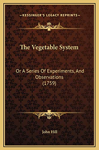 The Vegetable System: Or A Series Of Experiments, And Observations (1759) (9781169307483) by Hill, John