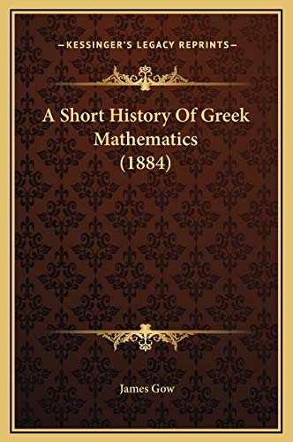 A Short History Of Greek Mathematics (1884) (9781169324534) by Gow, Professor James