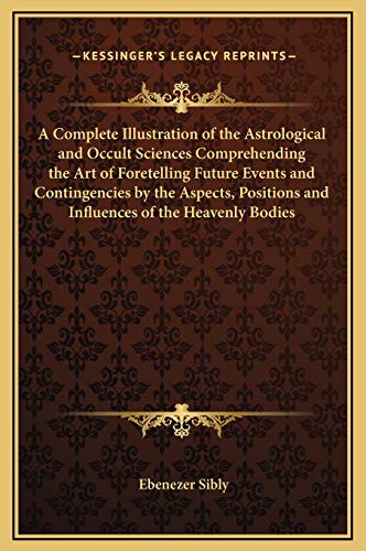 9781169324800: A Complete Illustration of the Astrological and Occult Sciences Comprehending the Art of Foretelling Future Events and Contingencies by the Aspects, Positions and Influences of the Heavenly Bodies