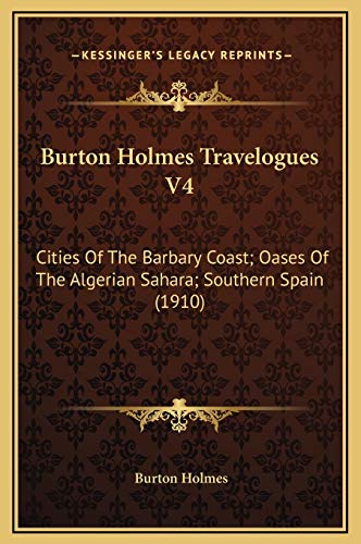 Burton Holmes Travelogues V4: Cities Of The Barbary Coast; Oases Of The Algerian Sahara; Southern Spain (1910) (9781169325944) by Holmes, Burton
