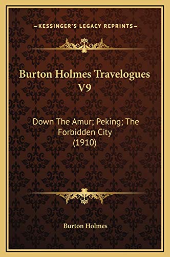 Burton Holmes Travelogues V9: Down The Amur; Peking; The Forbidden City (1910) (9781169325951) by Holmes, Burton