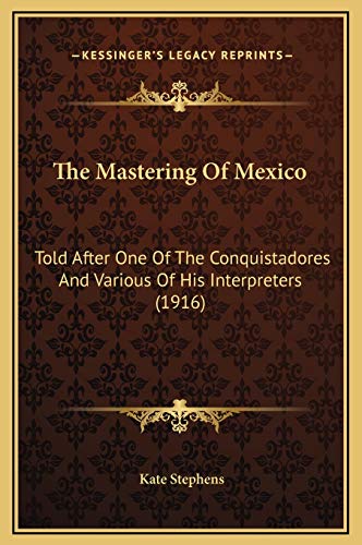 The Mastering Of Mexico: Told After One Of The Conquistadores And Various Of His Interpreters (1916) (9781169332065) by Stephens, Kate