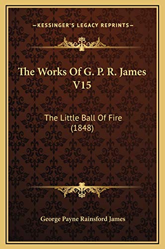 The Works Of G. P. R. James V15: The Little Ball Of Fire (1848) (9781169335912) by James, George Payne Rainsford